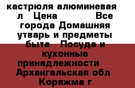 кастрюля алюминевая 40л › Цена ­ 2 200 - Все города Домашняя утварь и предметы быта » Посуда и кухонные принадлежности   . Архангельская обл.,Коряжма г.